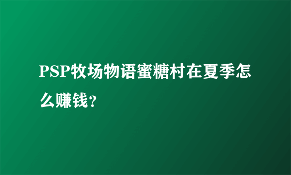 PSP牧场物语蜜糖村在夏季怎么赚钱？