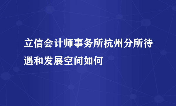 立信会计师事务所杭州分所待遇和发展空间如何