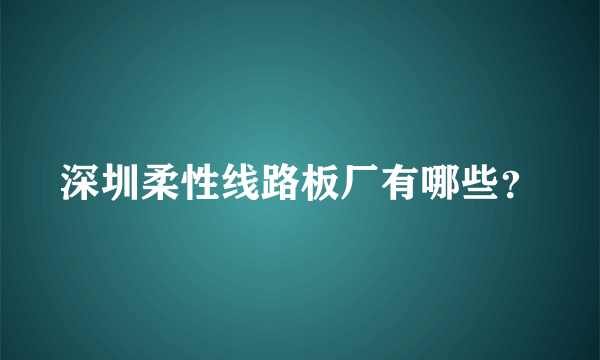 深圳柔性线路板厂有哪些？