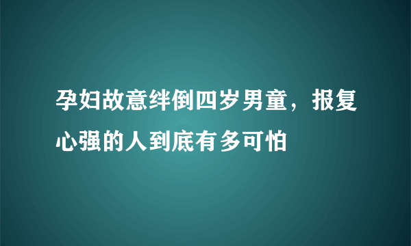 孕妇故意绊倒四岁男童，报复心强的人到底有多可怕