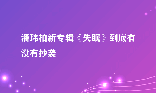 潘玮柏新专辑《失眠》到底有没有抄袭