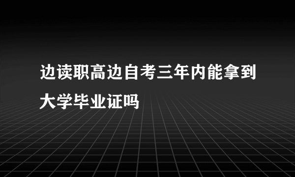 边读职高边自考三年内能拿到大学毕业证吗