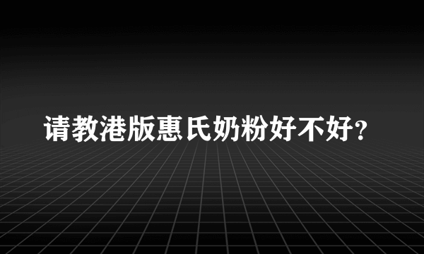 请教港版惠氏奶粉好不好？