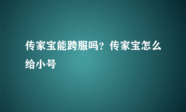 传家宝能跨服吗？传家宝怎么给小号