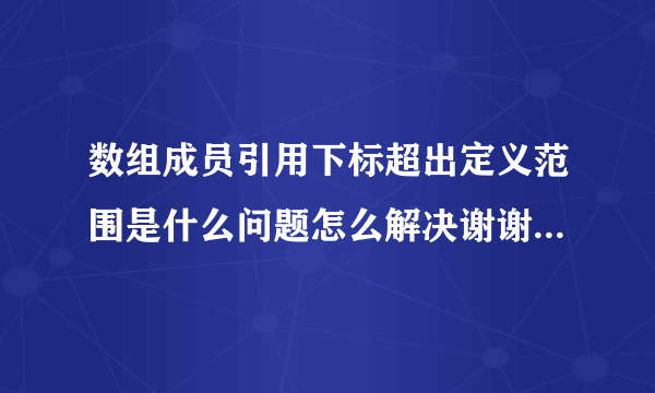 数组成员引用下标超出定义范围是什么问题怎么解决谢谢回答我的人