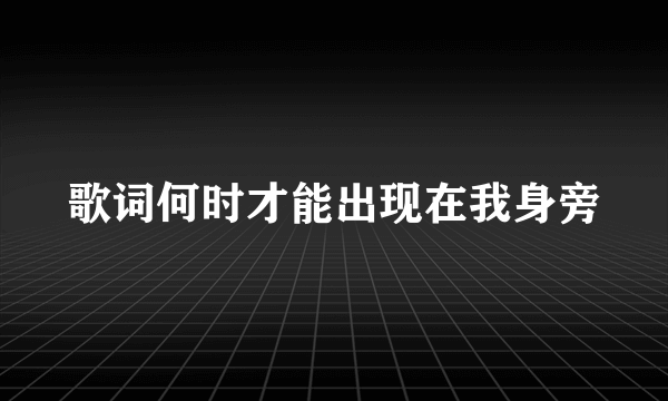 歌词何时才能出现在我身旁