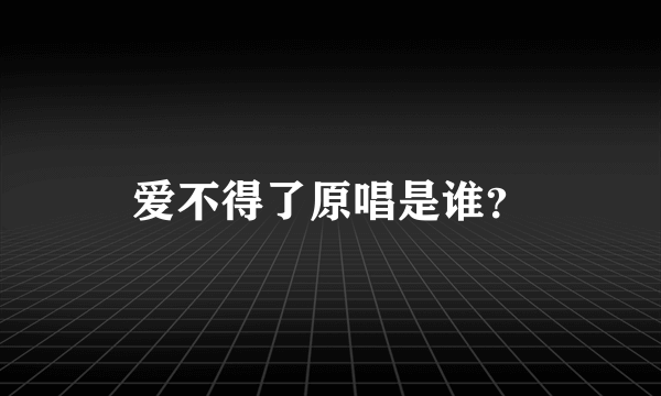 爱不得了原唱是谁？