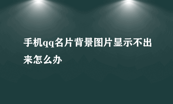 手机qq名片背景图片显示不出来怎么办