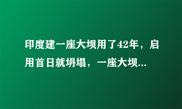 印度建一座大坝用了42年，启用首日就坍塌，一座大坝为什么需要这么长时间建设呢？