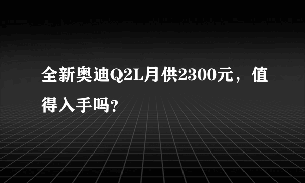 全新奥迪Q2L月供2300元，值得入手吗？