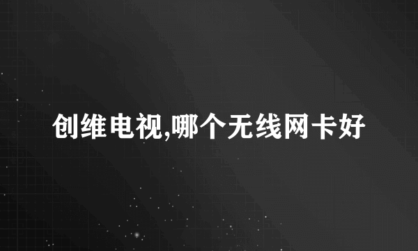 创维电视,哪个无线网卡好