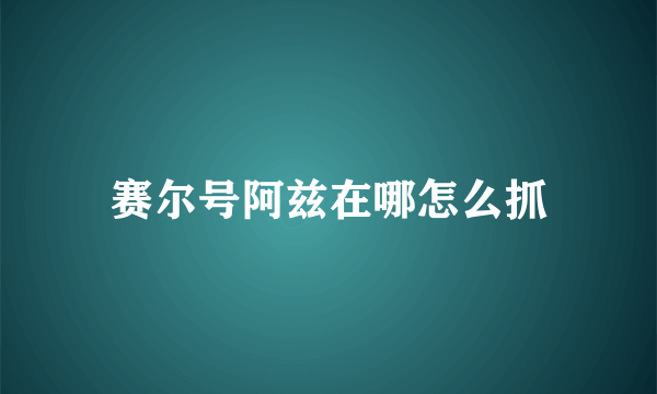 赛尔号阿兹在哪怎么抓