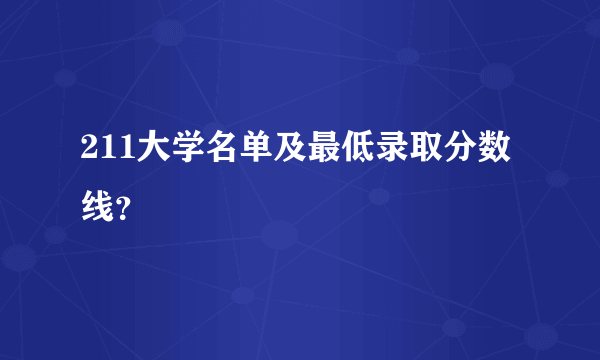 211大学名单及最低录取分数线？