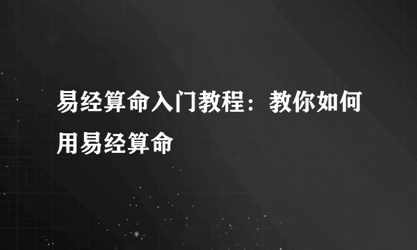 易经算命入门教程：教你如何用易经算命