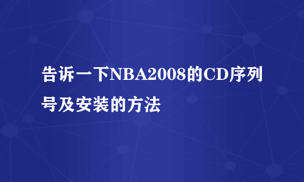 告诉一下NBA2008的CD序列号及安装的方法