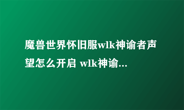 魔兽世界怀旧服wlk神谕者声望怎么开启 wlk神谕者声望开启方法