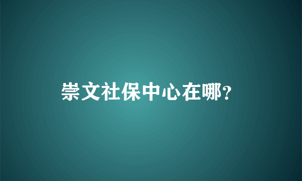 崇文社保中心在哪？