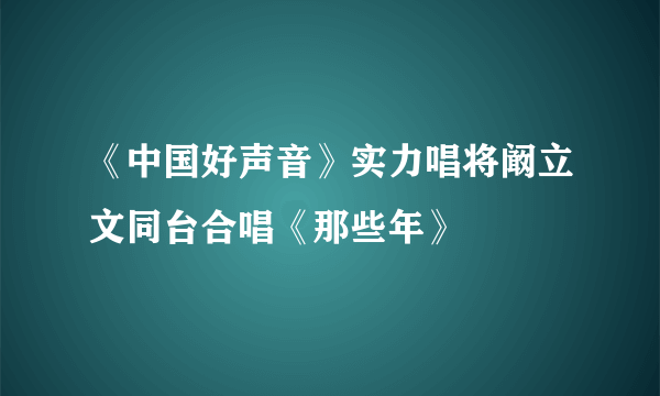 《中国好声音》实力唱将阚立文同台合唱《那些年》