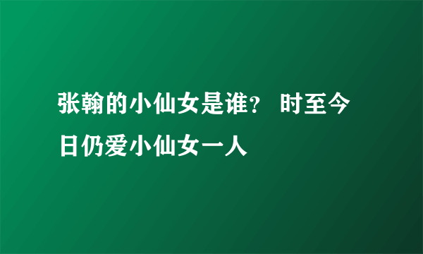 张翰的小仙女是谁？ 时至今日仍爱小仙女一人