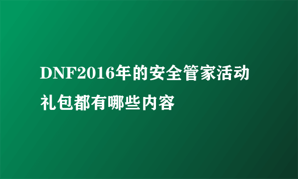 DNF2016年的安全管家活动礼包都有哪些内容