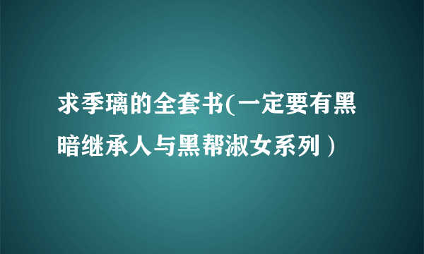 求季璃的全套书(一定要有黑暗继承人与黑帮淑女系列）