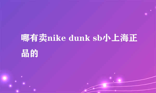 哪有卖nike dunk sb小上海正品的