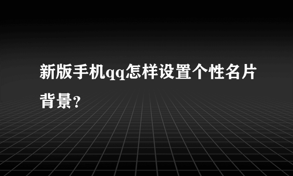 新版手机qq怎样设置个性名片背景？