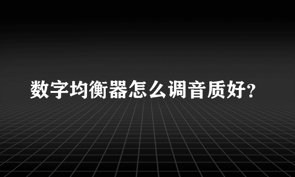 数字均衡器怎么调音质好？