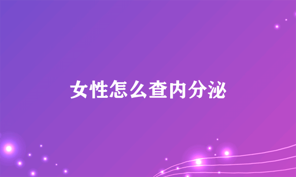 女性怎么查内分泌