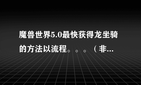 魔兽世界5.0最快获得龙坐骑的方法以流程。。。（非FB掉落的）