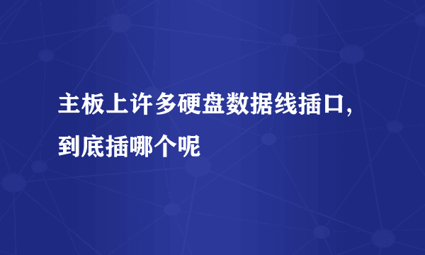 主板上许多硬盘数据线插口,到底插哪个呢