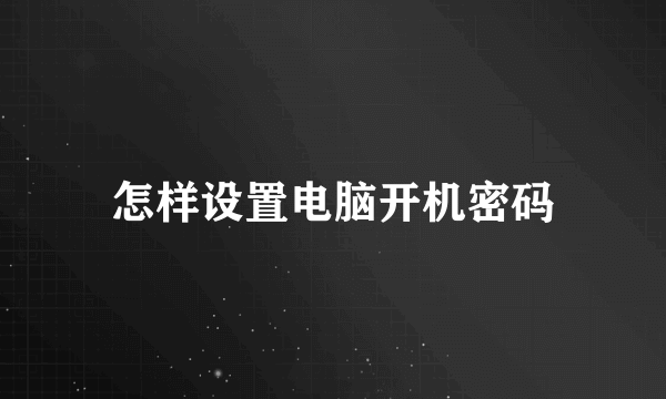 怎样设置电脑开机密码