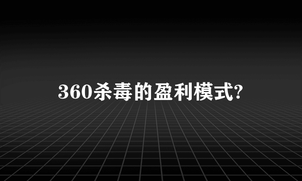 360杀毒的盈利模式?