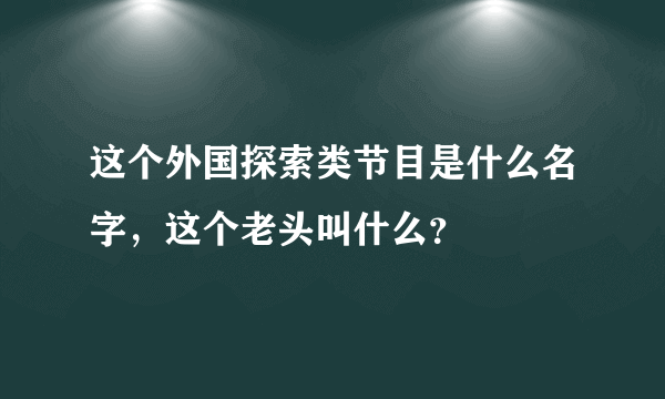 这个外国探索类节目是什么名字，这个老头叫什么？