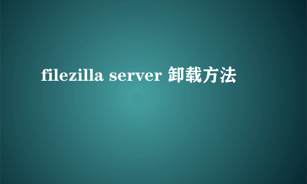 filezilla server 卸载方法