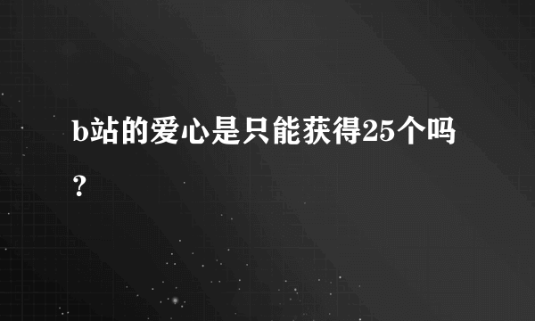 b站的爱心是只能获得25个吗？