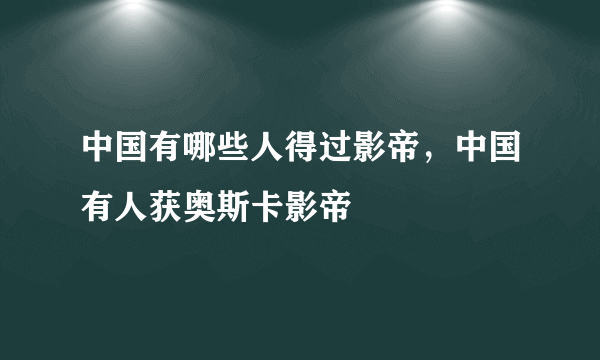 中国有哪些人得过影帝，中国有人获奥斯卡影帝