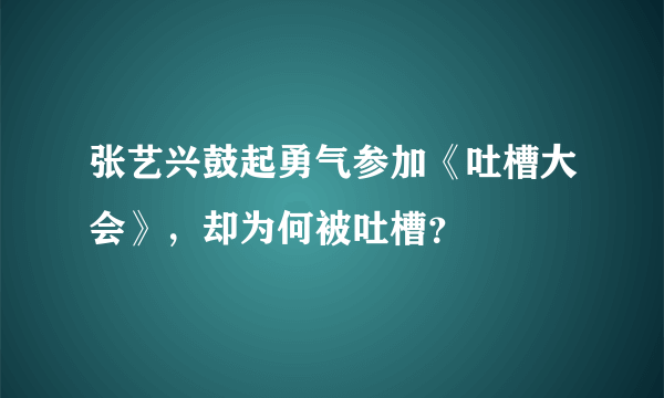 张艺兴鼓起勇气参加《吐槽大会》，却为何被吐槽？