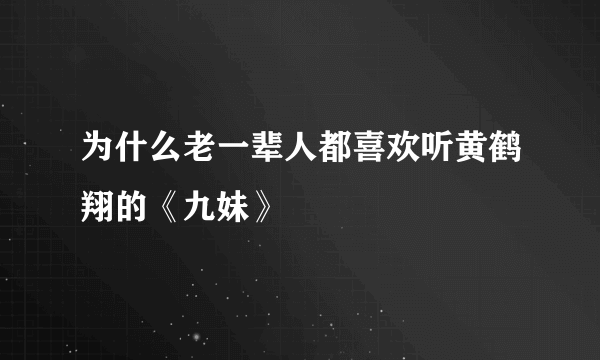 为什么老一辈人都喜欢听黄鹤翔的《九妹》