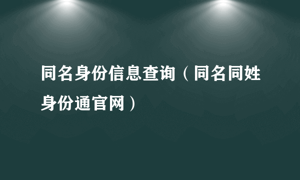 同名身份信息查询（同名同姓身份通官网）