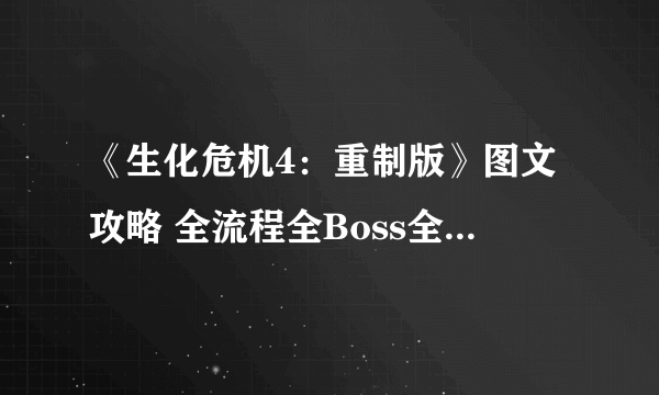 《生化危机4：重制版》图文攻略 全流程全Boss全武器全珍宝全收集【游侠攻略组】