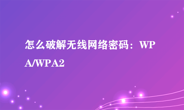 怎么破解无线网络密码：WPA/WPA2