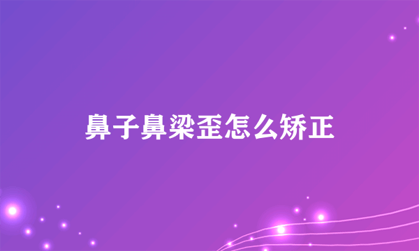 鼻子鼻梁歪怎么矫正