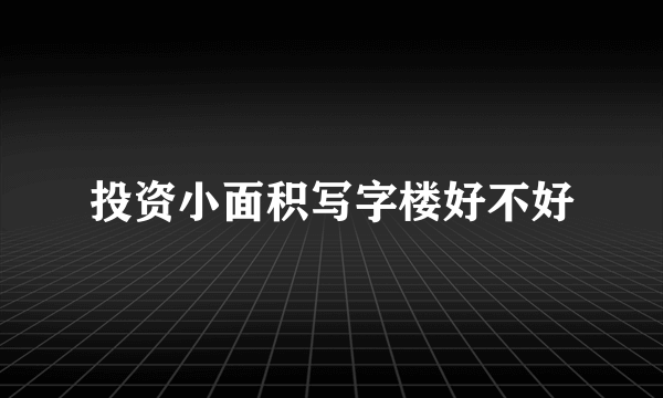 投资小面积写字楼好不好