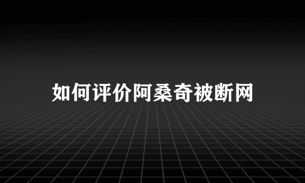 如何评价阿桑奇被断网