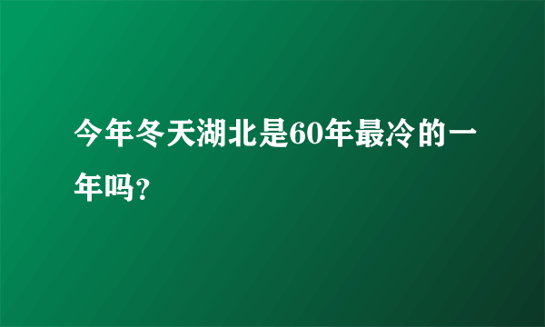 今年冬天湖北是60年最冷的一年吗？