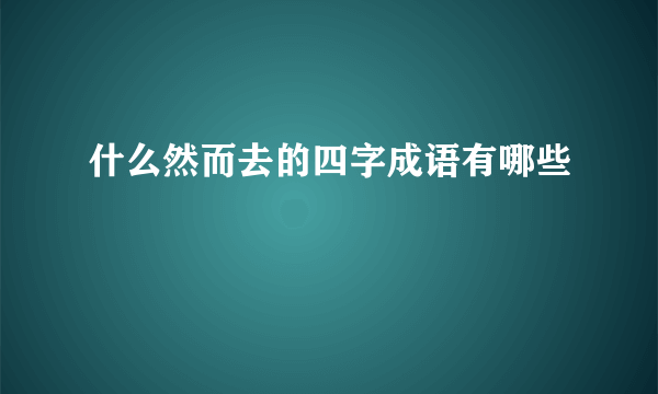 什么然而去的四字成语有哪些