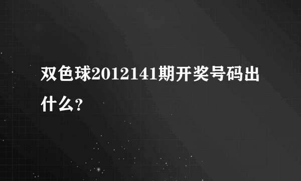 双色球2012141期开奖号码出什么？