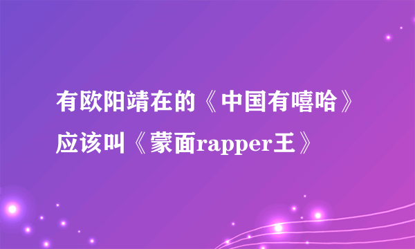 有欧阳靖在的《中国有嘻哈》应该叫《蒙面rapper王》