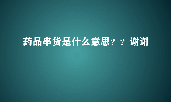 药品串货是什么意思？？谢谢